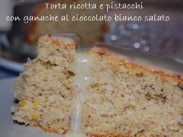 TORTA RICOTTA E PISTACCHI CON GANACHE AL CIOCCOLATO BIANCO SALATO 
