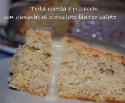 TORTA RICOTTA E PISTACCHI CON GANACHE AL CIOCCOLATO BIANCO SALATO 